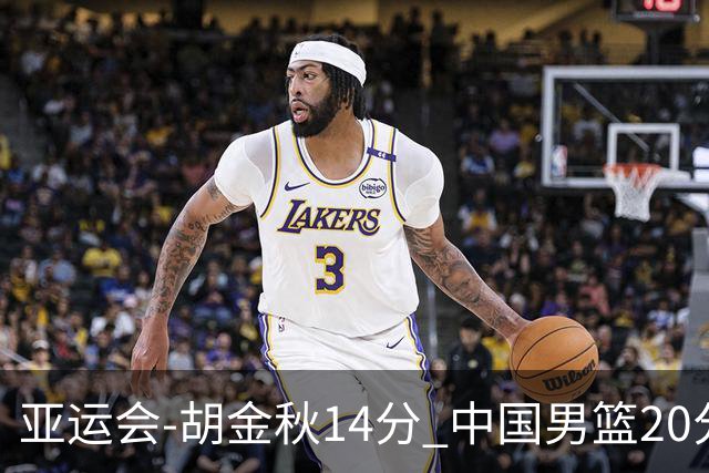 亚运会-胡金秋14分 中国男篮20分惨败日本无缘决赛