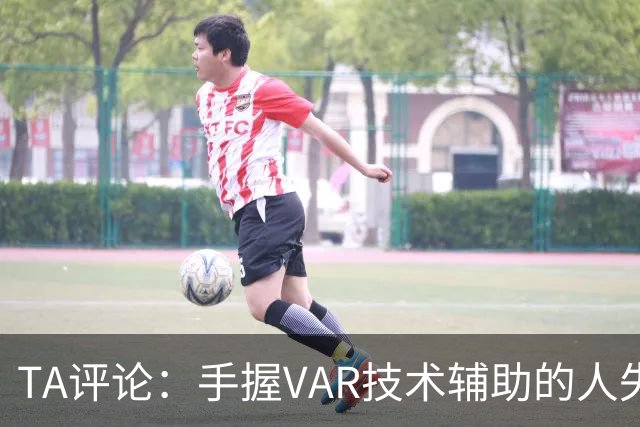 TA评论：手握VAR技术辅助的人失误，比以前的误判更加难以容忍